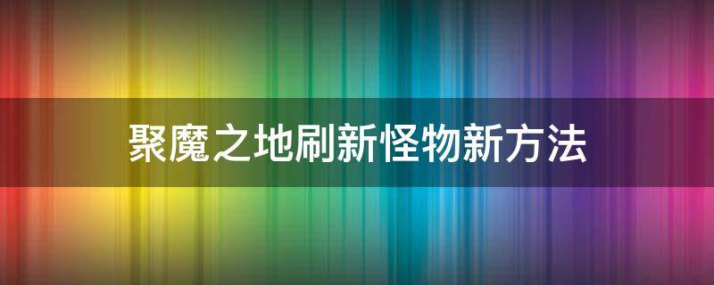 聚魔之地刷新怪物新方法 聚魔之地快速刷新怪物