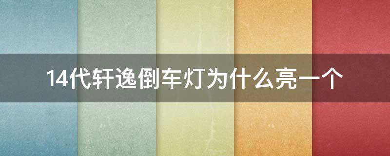 14代轩逸倒车灯为什么亮一个 14代轩逸倒车灯为什么只亮一个