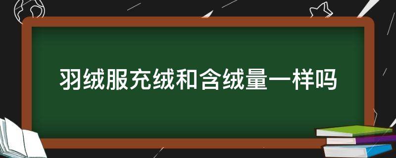 羽绒服充绒和含绒量一样吗 羽绒服看含绒量还是充绒量