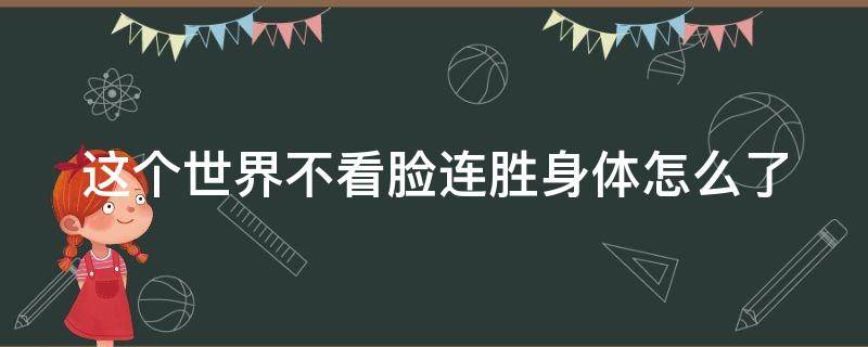 这个世界不看脸连胜身体怎么了 这个世界不看脸连胜是好人还是坏人