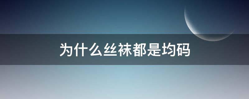 为什么丝袜都是均码（为什么袜子都是均码）