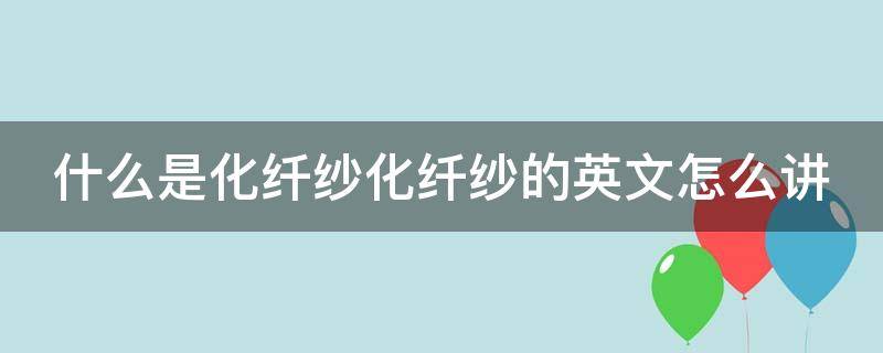 什么是化纤纱化纤纱的英文怎么讲（化纤面料英文翻译）