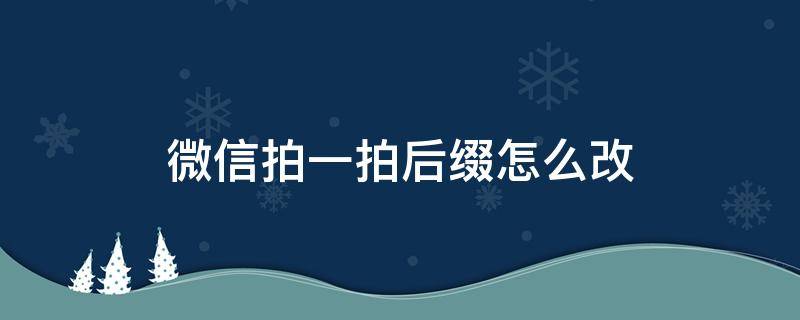 微信拍一拍后缀怎么改（微信拍一拍后缀怎么改?）