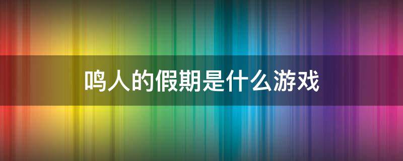 鸣人的假期是什么游戏 鸣人的假期是什么类型的游戏