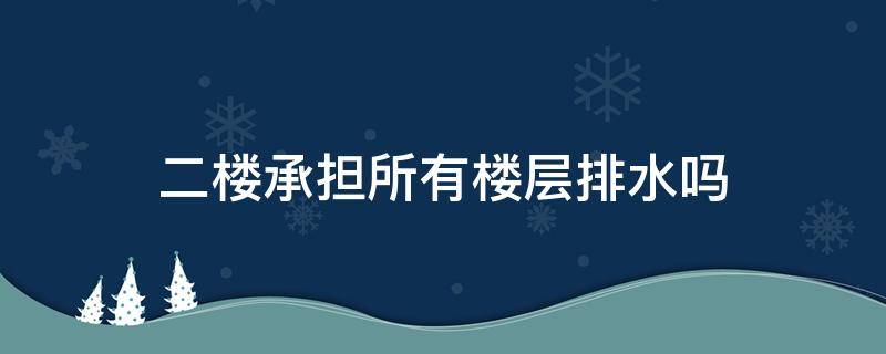 二楼承担所有楼层排水吗（为什么排水在二楼）