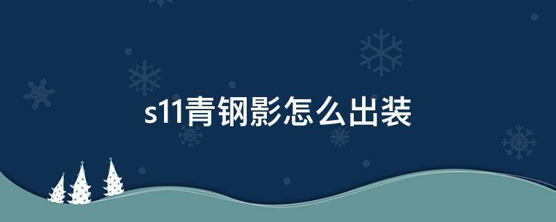 s11青钢影怎么出装 青钢影s11新版本出装