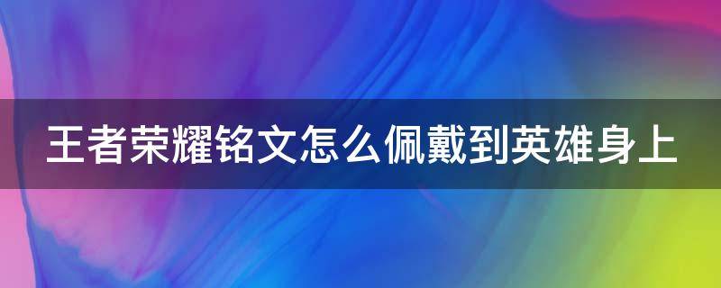 王者荣耀铭文怎么佩戴到英雄身上 王者荣耀铭文怎么用在英雄上