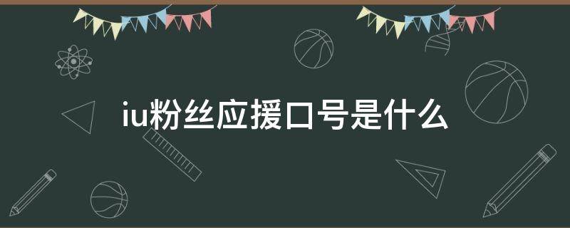 iu粉丝应援口号是什么（iu后援口号）