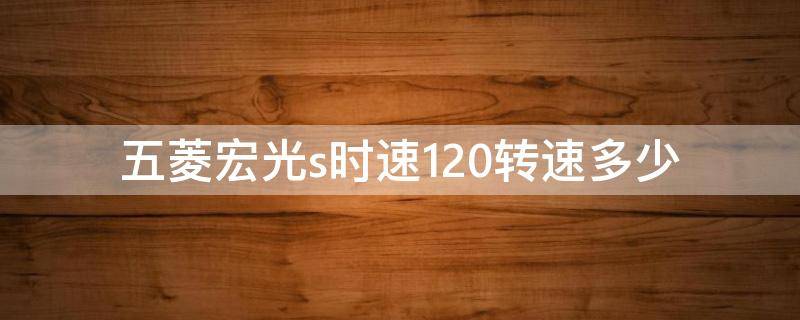 五菱宏光s时速120转速多少（五菱宏光s3高速120转速多少）