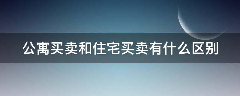 公寓买卖和住宅买卖有什么区别 公寓和住宅买卖的区别