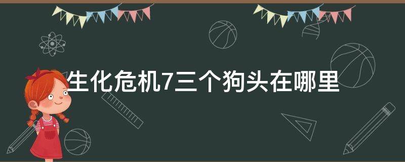 生化危机7三个狗头在哪里（生化危机七第三个狗头在哪里）