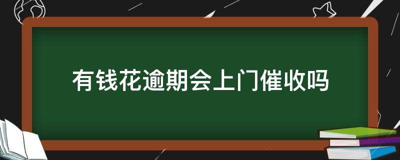 有钱花逾期会上门催收吗（有钱花欠多少钱会上门催收）