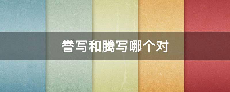 誊写和腾写哪个对 誊写的腾还能组什么词