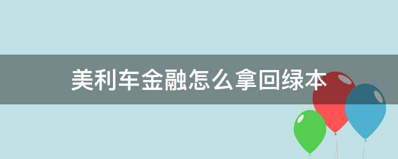 美利车金融怎么拿回绿本（美利车金融结清后绿本好拿到手吗?）