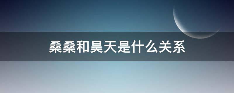 桑桑和昊天是什么关系（桑桑知不知道自己是昊天）