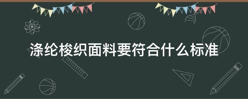 涤纶梭织面料要符合什么标准（涤纶面料执行标准）