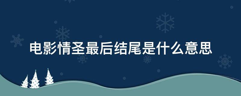 电影情圣最后结尾是什么意思 电影情圣结局没看懂