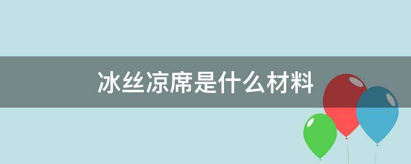 冰丝凉席是什么材料 冰丝凉席是什么材料做的