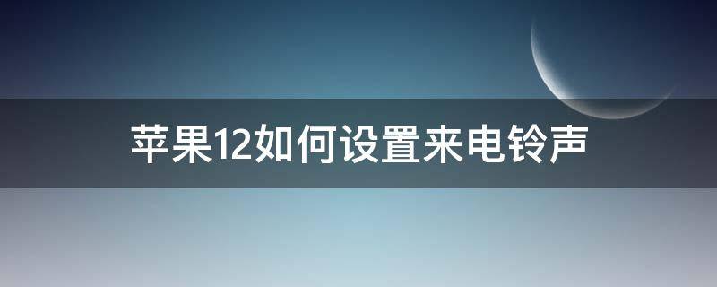 苹果12如何设置来电铃声 苹果12如何设置来电铃声大小