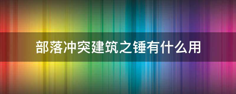 部落冲突建筑之锤有什么用 部落冲突建筑之锤和战斗之锤哪个好