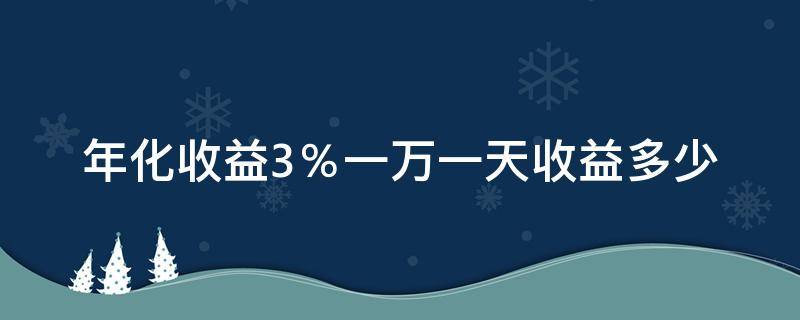 年化收益3％一万一天收益多少 年化收益率3.2%存一万一天收益多少