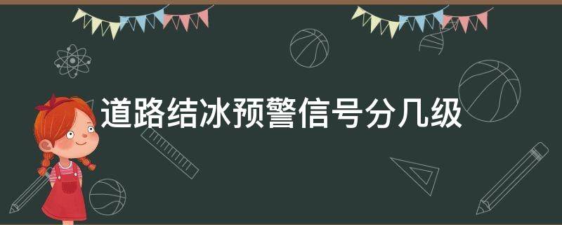 道路结冰预警信号分几级 道路结冰预警级别颜色四级顺序