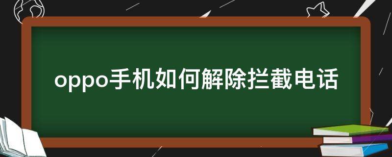 oppo手机如何解除拦截电话 oppo手机怎么解除电话拦截功能