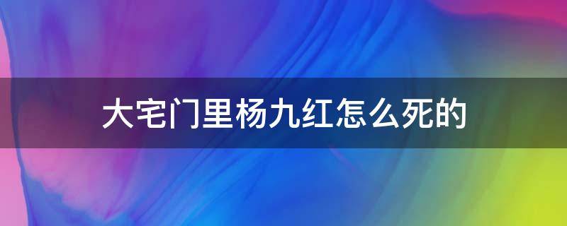 大宅门里杨九红怎么死的 大宅门杨九红之死