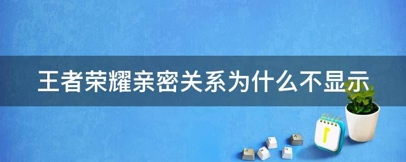 王者荣耀亲密关系为什么不显示（王者荣耀亲密关系为什么不显示图标）