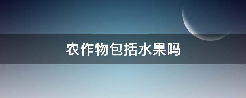 农作物包括水果吗（水果属不属于农作物）