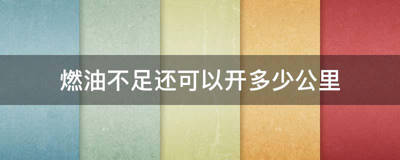 燃油不足还可以开多少公里 车显示燃油不足还可以开多少公里