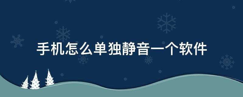 手机怎么单独静音一个软件（oppo手机怎么单独静音一个软件）