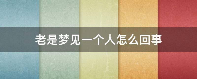 老是梦见一个人怎么回事 老是梦见一个人怎么回事?