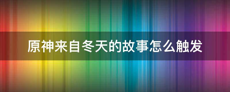 原神来自冬天的故事怎么触发（原神来自冬天的故事怎么触发成就）