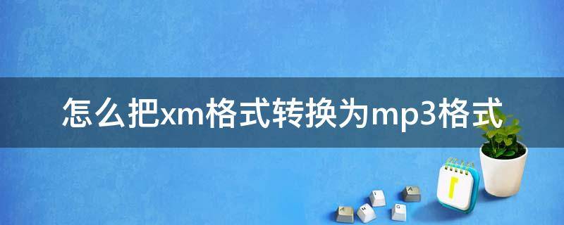 怎么把xm格式转换为mp3格式 xm文件格式转换成MP3