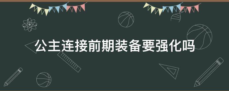 公主连接前期装备要强化吗 公主连接装备强化有必要吗