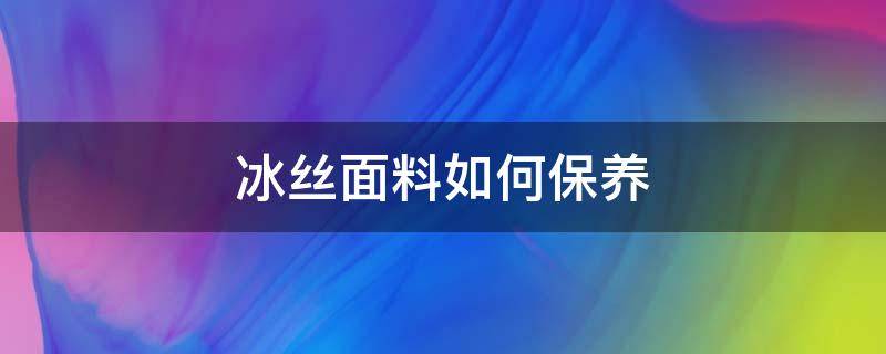 冰丝面料如何保养 冰丝面料怎么晾干