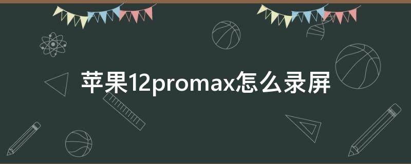 苹果12promax怎么录屏（苹果12promax怎么录屏没有声音）