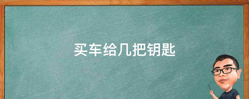 买车给几把钥匙 买车给几把钥匙二手车