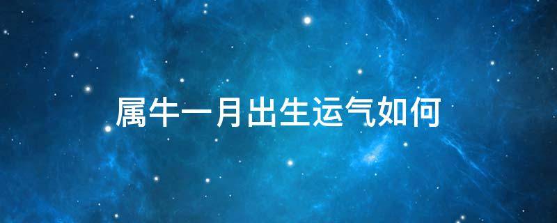 属牛一月出生运气如何 属牛的一月出生好吗