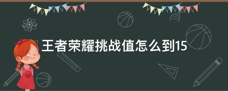 王者荣耀挑战值怎么到15 王者荣耀挑战值怎么到100