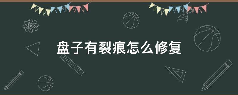 盘子有裂痕怎么修复 盘子破损怎么修复