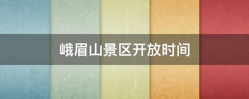 峨眉山景区开放时间 峨眉山景区开放时间2021