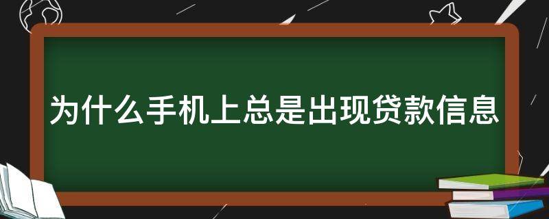 为什么手机上总是出现贷款信息（手机经常出现贷款信息）