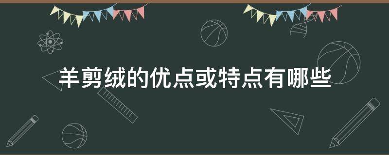 羊剪绒的优点或特点有哪些（什么叫羊剪绒什么特点）