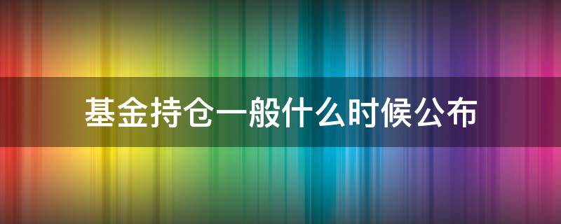 基金持仓一般什么时候公布 基金的持仓什么时候公布