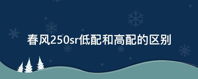 春风250sr低配和高配的区别（春风250sr高低配怎么选）