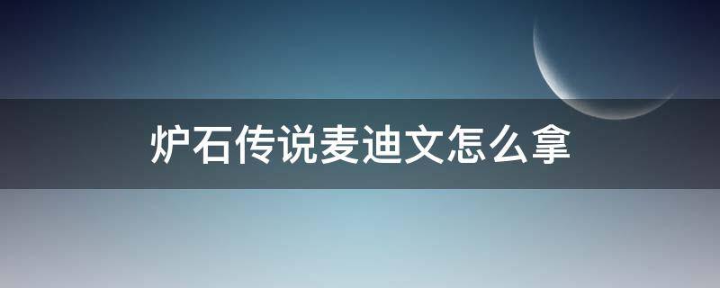 炉石传说麦迪文怎么拿 炉石传说古尔丹麦迪文怎么打