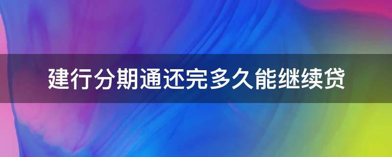 建行分期通还完多久能继续贷（建设银行分期通还完了,还可以再借吗?）