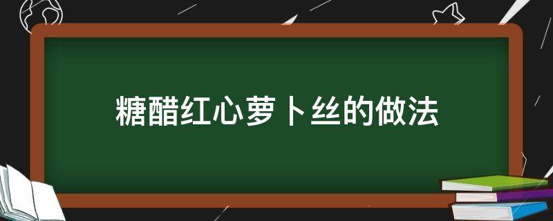 糖醋红心萝卜丝的做法（凉拌糖醋红心萝卜丝的做法）